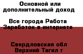 Основной или дополнительный доход - Все города Работа » Заработок в интернете   . Свердловская обл.,Верхний Тагил г.